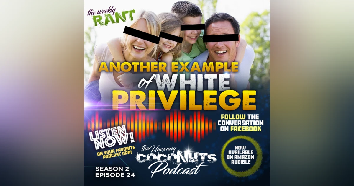 S2E24 - RANT: Another example of white privilege