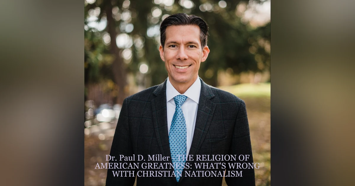 Dr. Paul D. Miller - THE RELIGION OF AMERICAN GREATNESS: WHAT’S WRONG WITH CHRISTIAN NATIONALISM