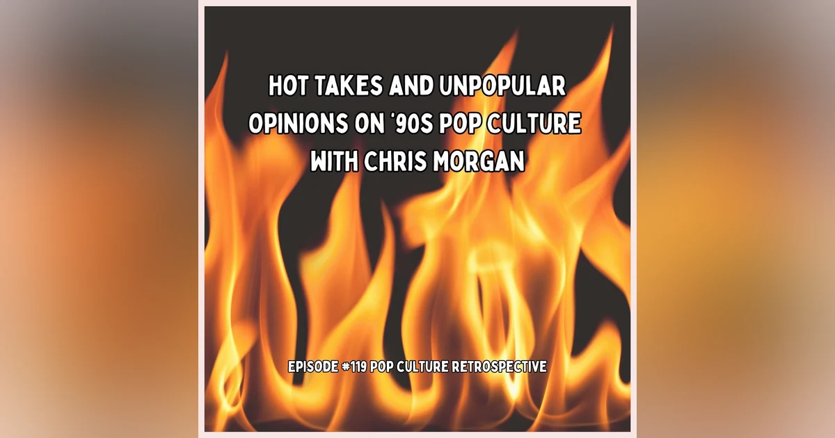 #119 - Hot Takes and Unpopular Opinions on 90s Pop Culture with Chris Morgan