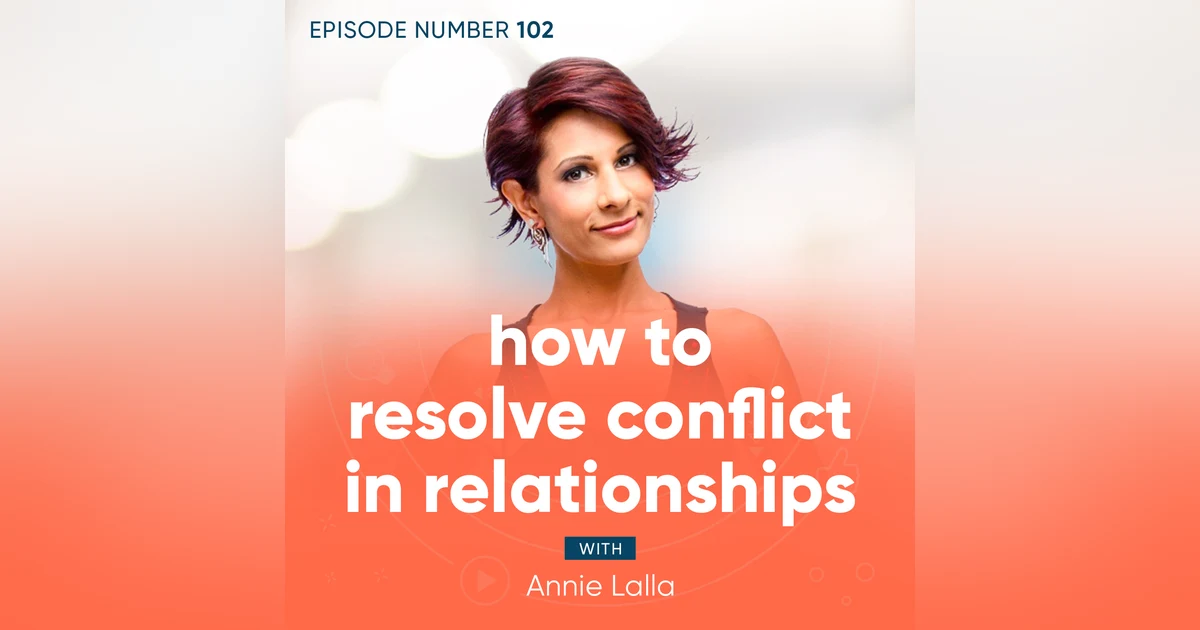 102. How To Resolve Conflict In Relationships with Annie Lalla