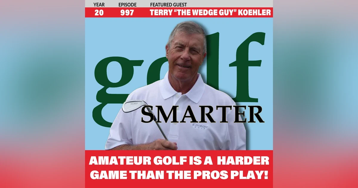 Amateur Golf is a Harder Game Than The Pros Play! featuring Terry "The Wedge Guy" Koehler