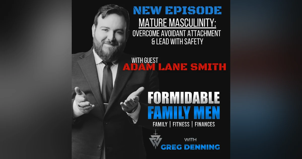#91 Mature Masculinity: Overcome Avoidant Attachment & Lead with Safety with Adam Lane Smith