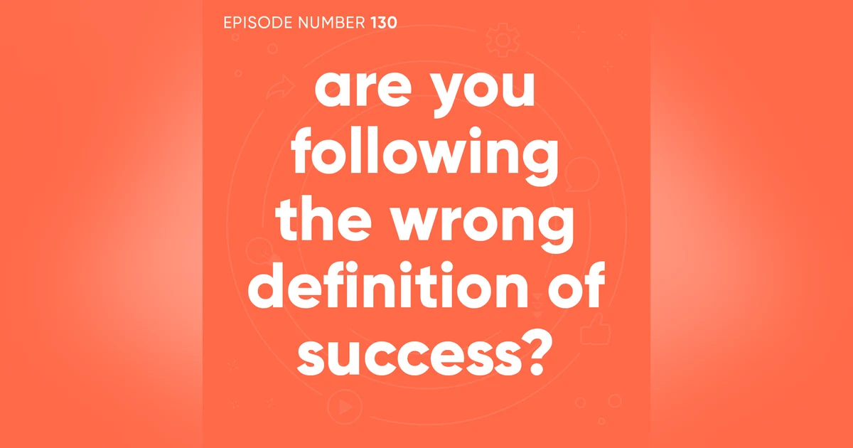 130. Are You Following The Wrong Definition of Success?
