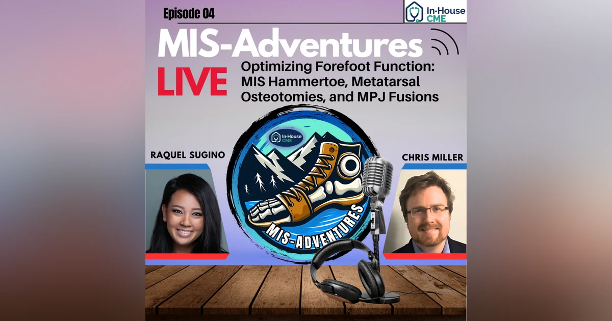 S3.E5 - MIS Adventures - Minimally Invasive Forefoot Masterclass with Dr. Raquel Sugino, DPM & Dr. Chris Miller, MD