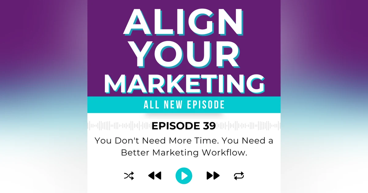 Episode 39 | You Don't Need More Time. You Need a Better Marketing Workflow.