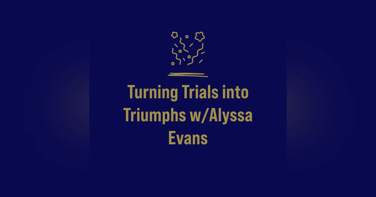 Turning Trials into Triumphs w/Alyssa Evans
