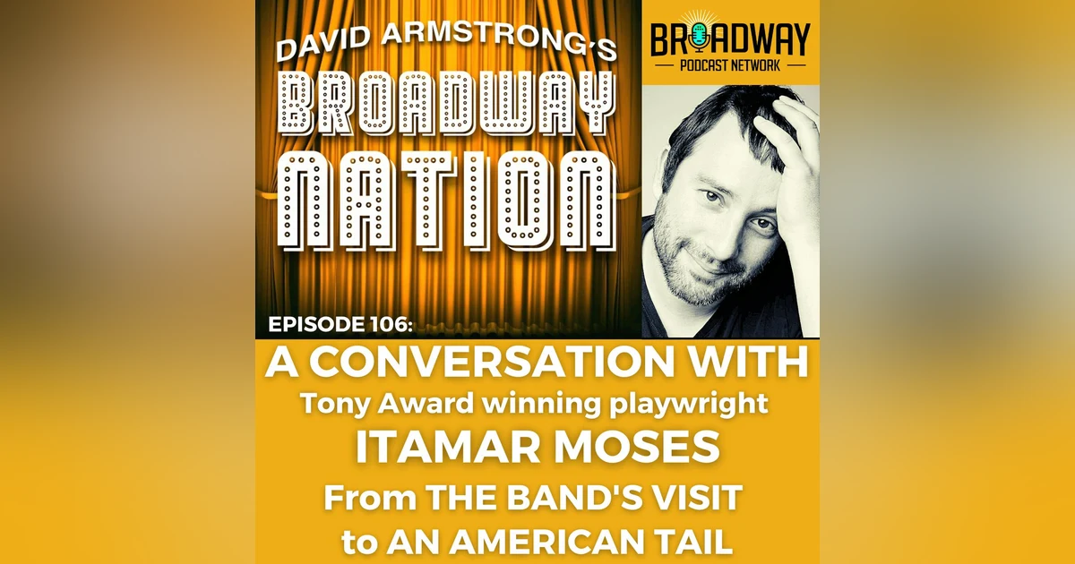 Episode 106; ITAMAR MOSES — From THE BAND"S VISIT to AN AMERICAN TAIL