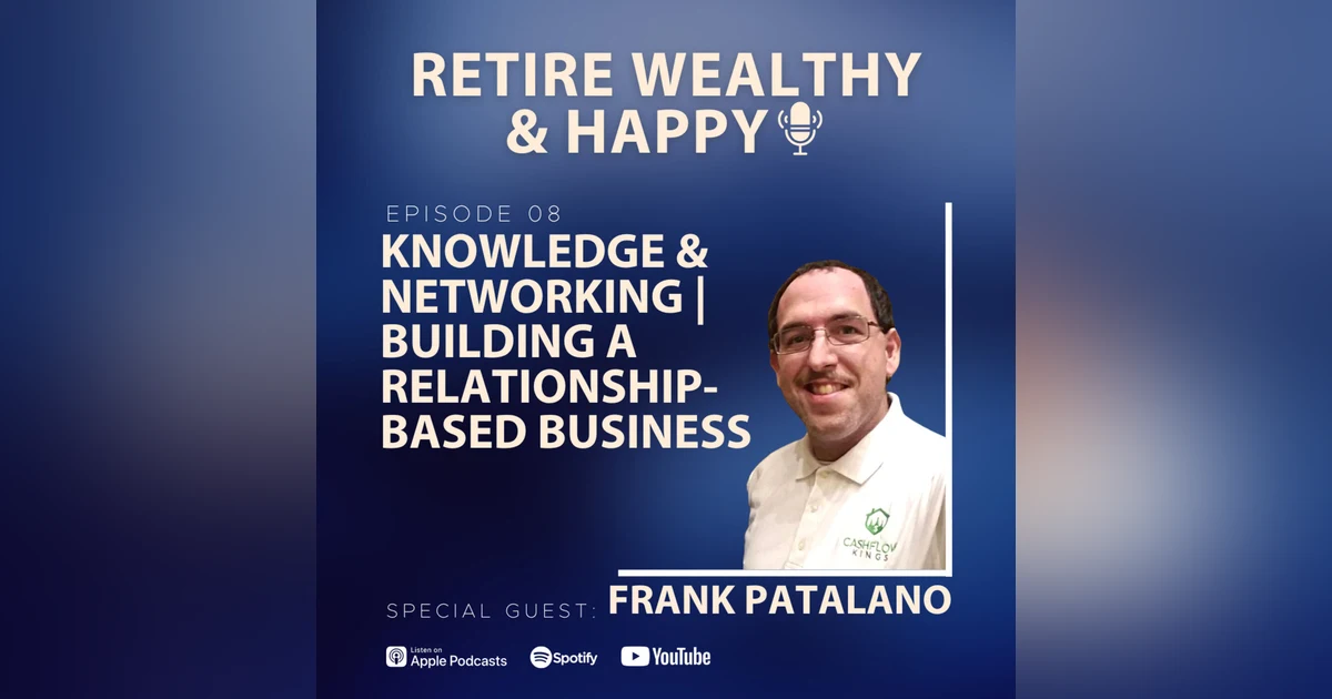 Ep08: Knowledge and Networking | Building A Relationship-Based Business with Frank Patalano