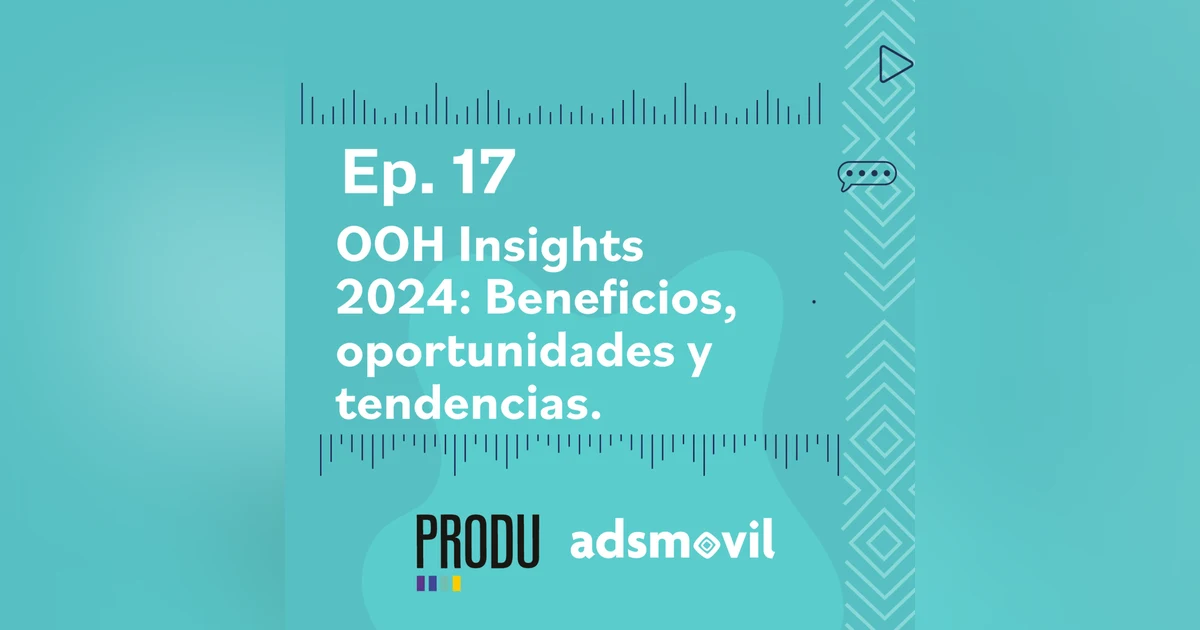 Ep 17 - OOH Insights 2024: Beneficios, oportunidades y tendencias