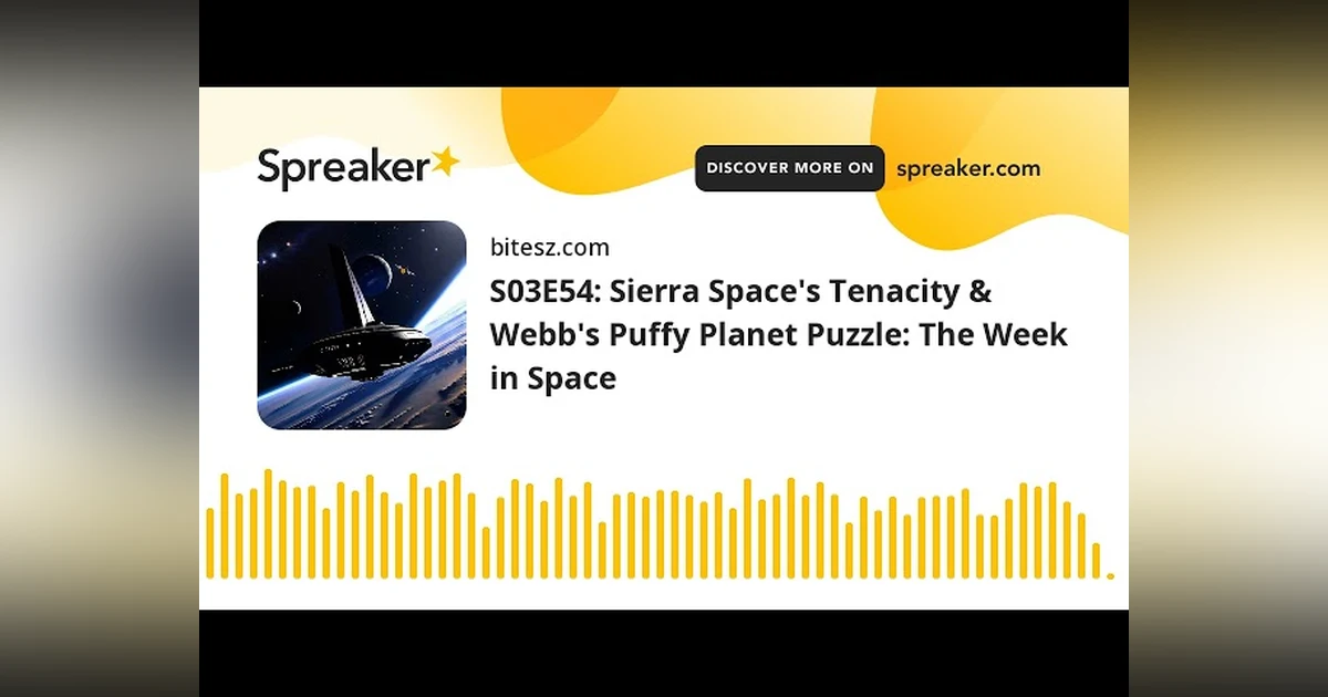 S03E54: Sierra Space’s Tenacity & Webb’s Puffy Planet Puzzle: The Week in Space