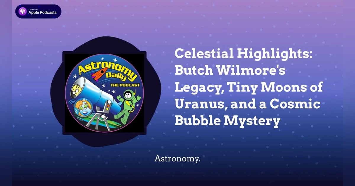 Celestial Highlights: Butch Wilmore’s Legacy, Tiny Moons of Uranus, and a Cosmic Bubble Mystery