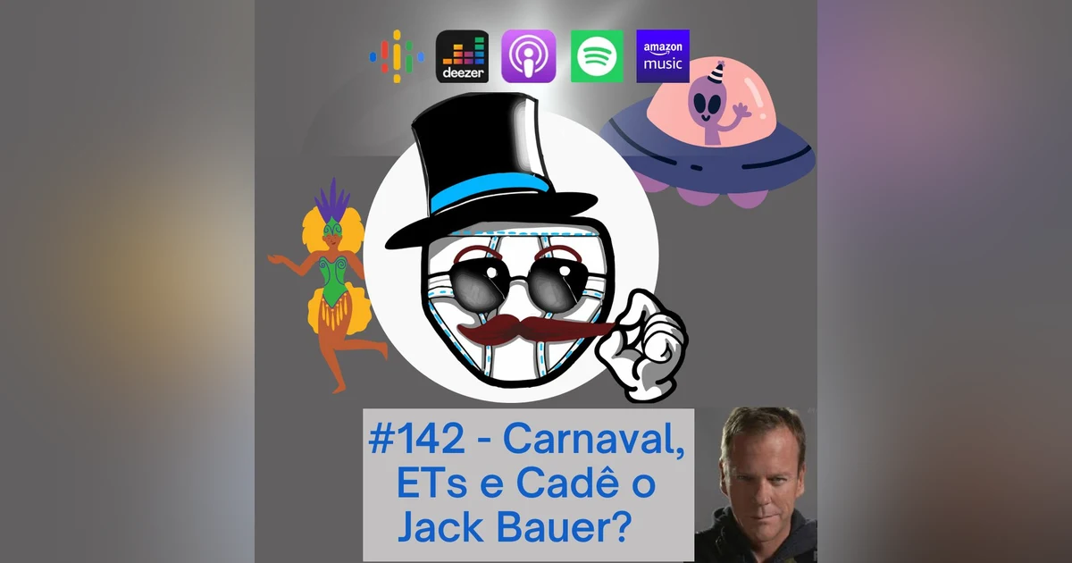 #142 – Carnaval, Ets, e Cadê o Jack Bauer?