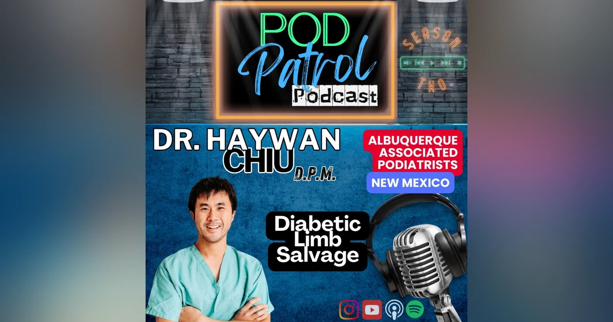 Pod Patrol Podcast S2.E13 - Dr. Haywan Chiu, Limb Salvage Surgeon, Foot & Ankle Surgery Academy