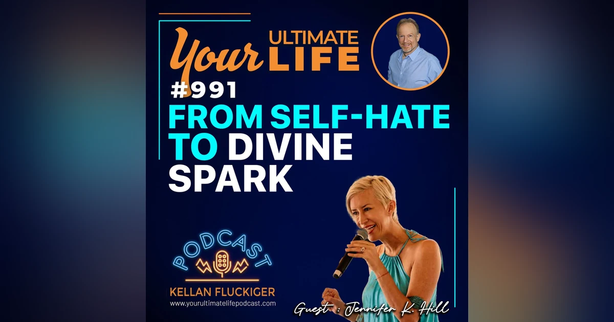 From Self-hate to Divine Spark: How Jennifer K. Hill Transformed Her Life (and How You Can Too)