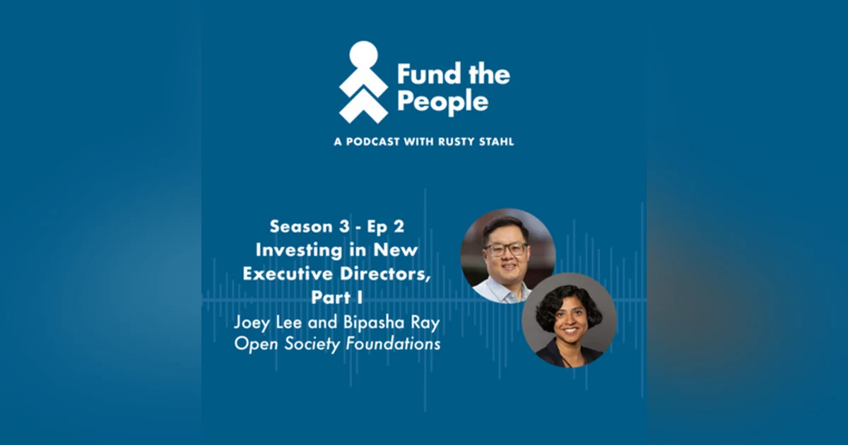 Investing in New Executive Directors, Part I - with Joey Lee and Bipasha Ray of Open Society Foundations