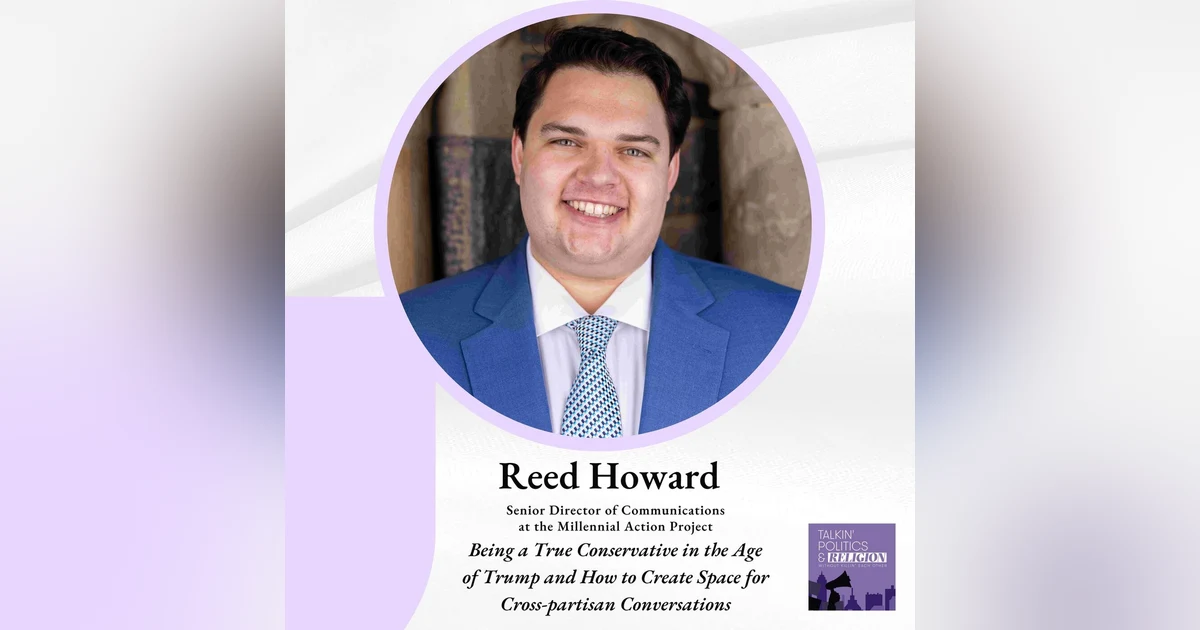 Reed Howard of the Millennial Action Project: Being a True Conservative in the Age of Trump and How to Create Space for Cross-partisan Conversations