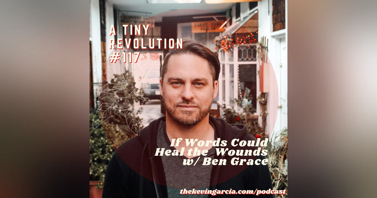 #117: If Words Could Heal the Wounds, w/ Ben Grace