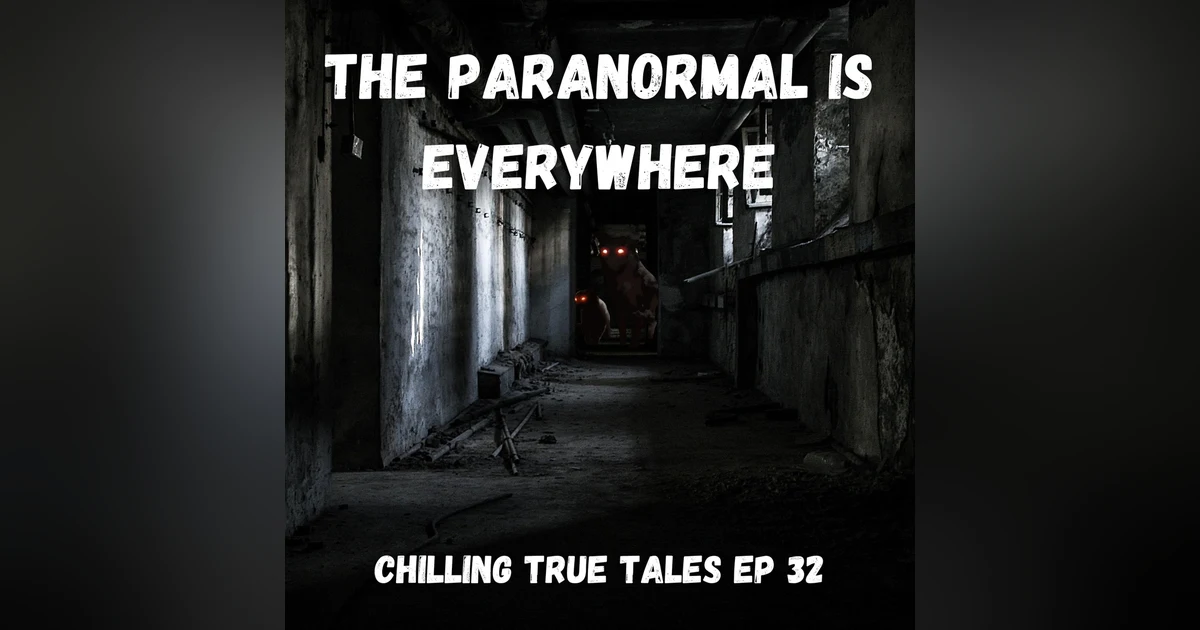 Chilling True Tales - Ep 32 - The Paranormal is Everywhere