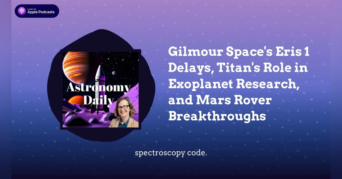 Gilmour Space’s Eris 1 Delays, Titan’s Role in Exoplanet Research, and Mars Rover Breakthroughs
