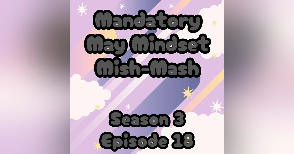 S3 E18 Mandatory May Mindset Mish-Mash
