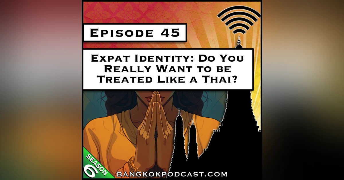 Expat Identity: Do You Really Want to be Treated Like a Thai? [S6.E45]