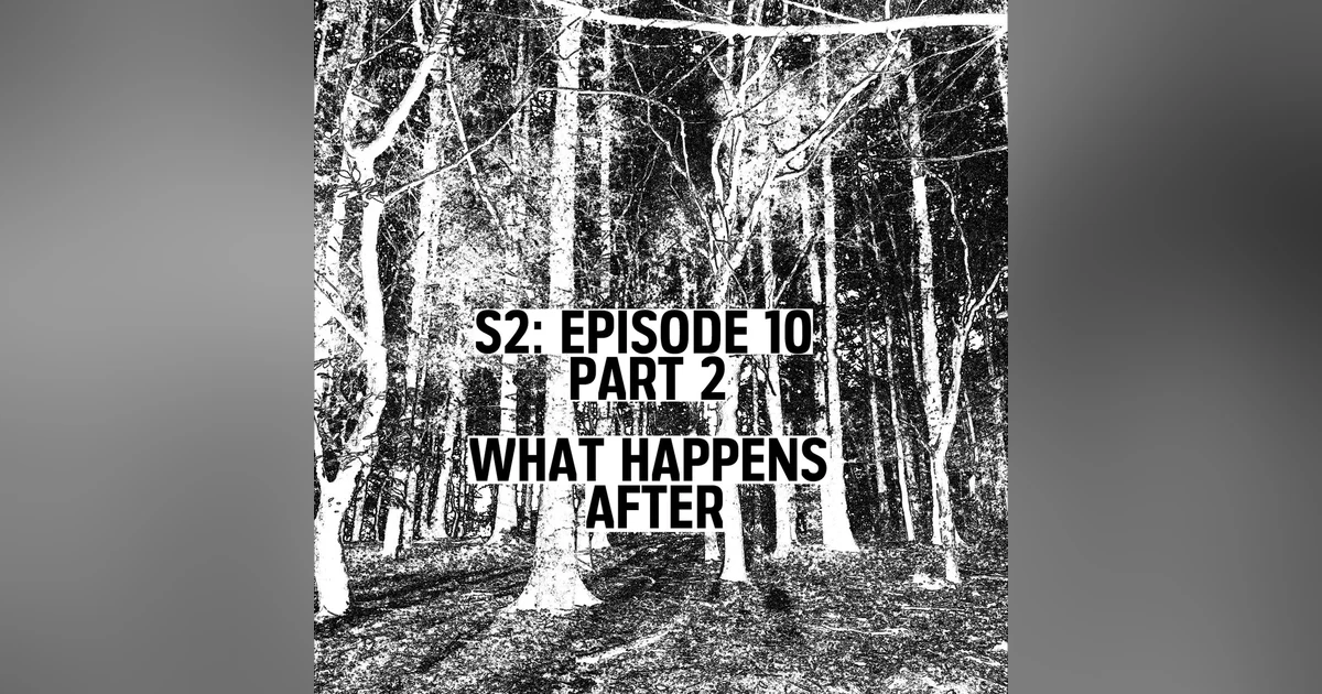 S2: E10 Part 2 - What Happens After