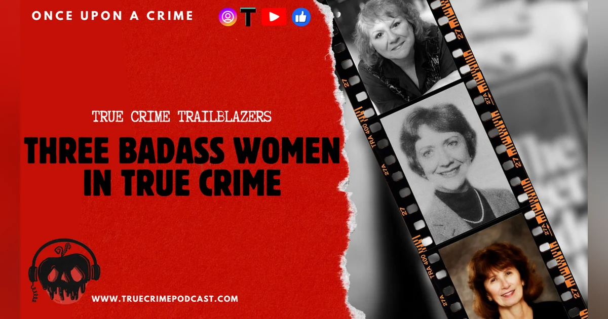 True Crime Trailblazers - 3 Kickass Women Who Shaped True Crime