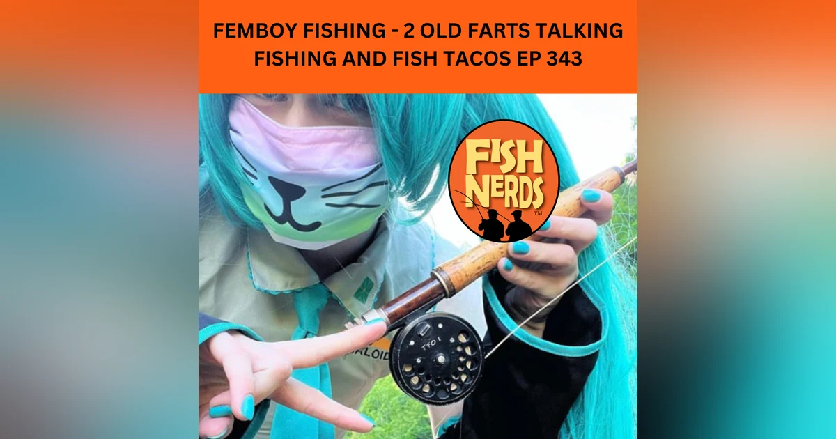 FEMBOY FISHING - 2 OLD FARTS TALKING FISHING AND FISH TACOS EP 343