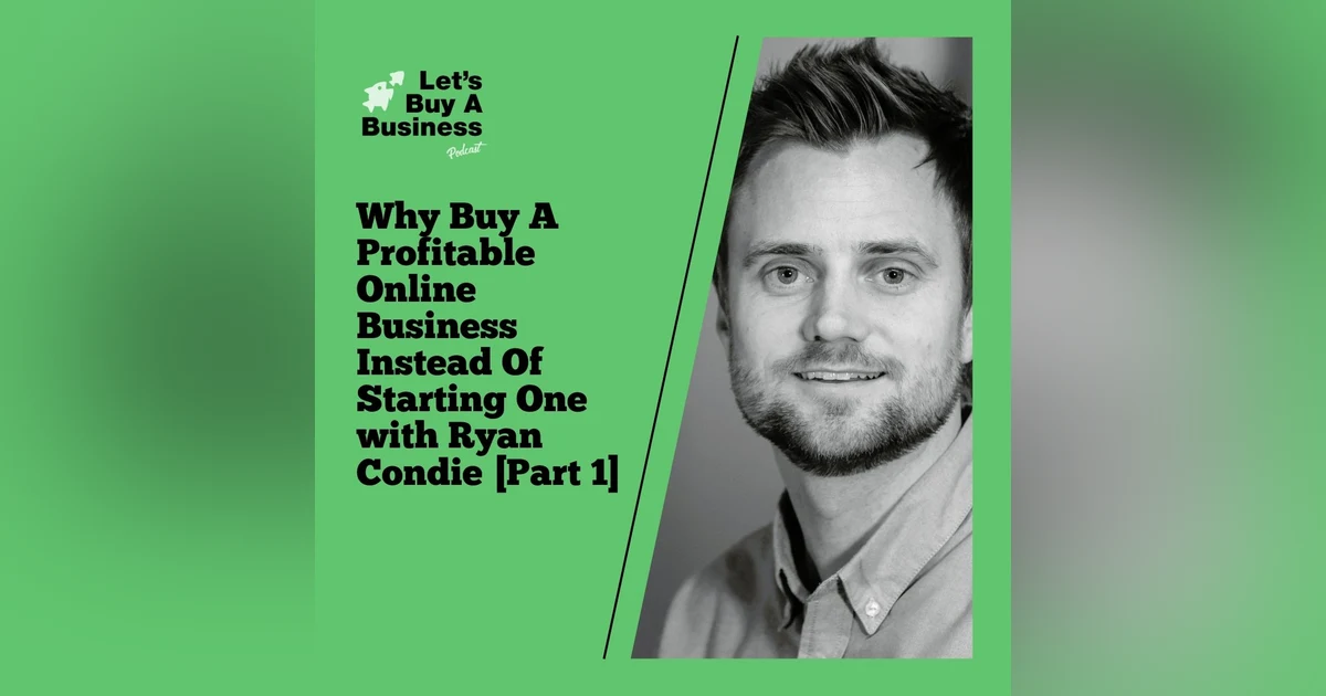 Why Buy A Profitable Online Business Instead Of Starting One with Ryan Condie [Part 1]