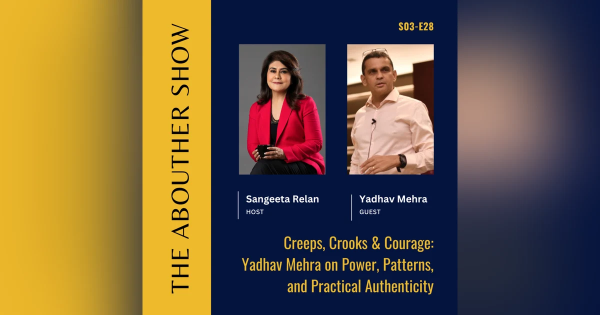 S3E132: Creeps, Crooks & Courage: Yadhav Mehra on Power, Patterns, and Practical Authenticity