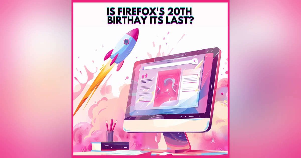 #28. IS FIREFOX'S 20TH BIRTHAY ITS LAST?