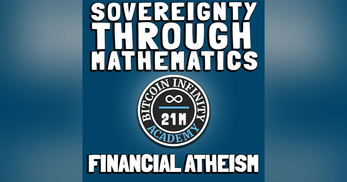 Financial Atheism | Sovereignty Through Mathematics Chapter 2 | Bitcoin Infinity Academy #3