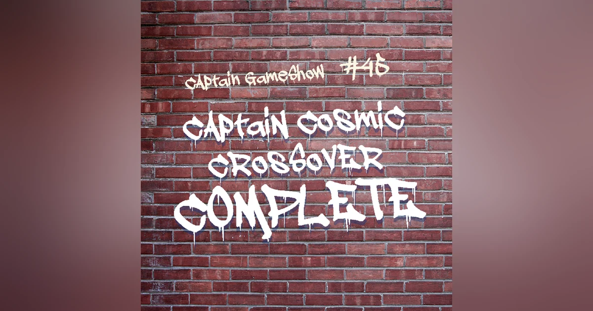 Episode 45: Captain Cosmic Crossover COMPLETE