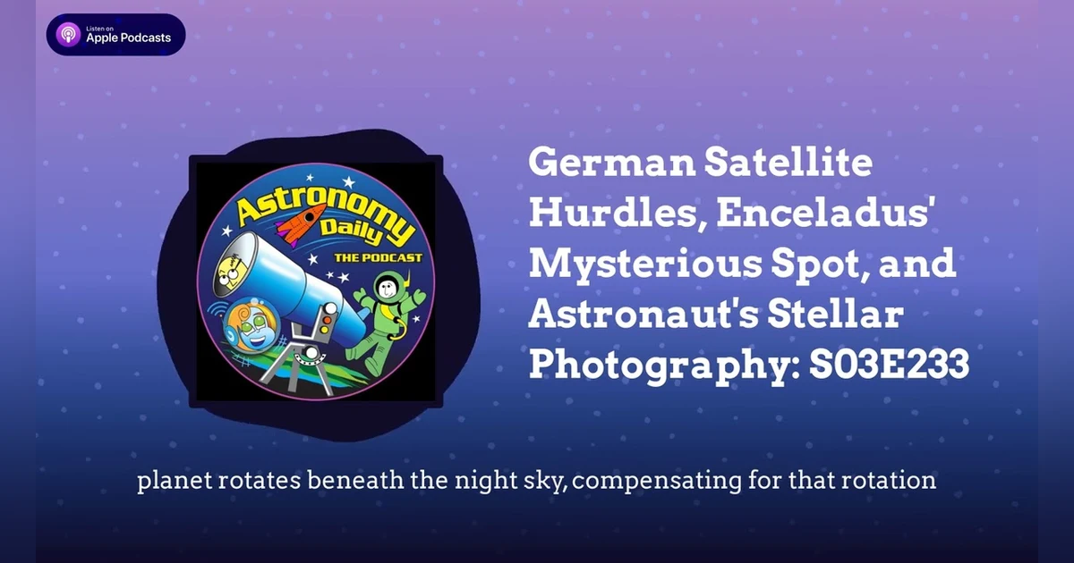 German Satellite Hurdles, Enceladus’ Mysterious Spot, and Astronaut’s Stellar Photography: S03E233