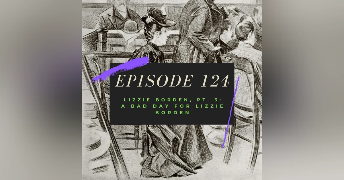 Ep. 124: Lizzie Borden, Pt. 3 - A Bad Day for Lizzie Borden