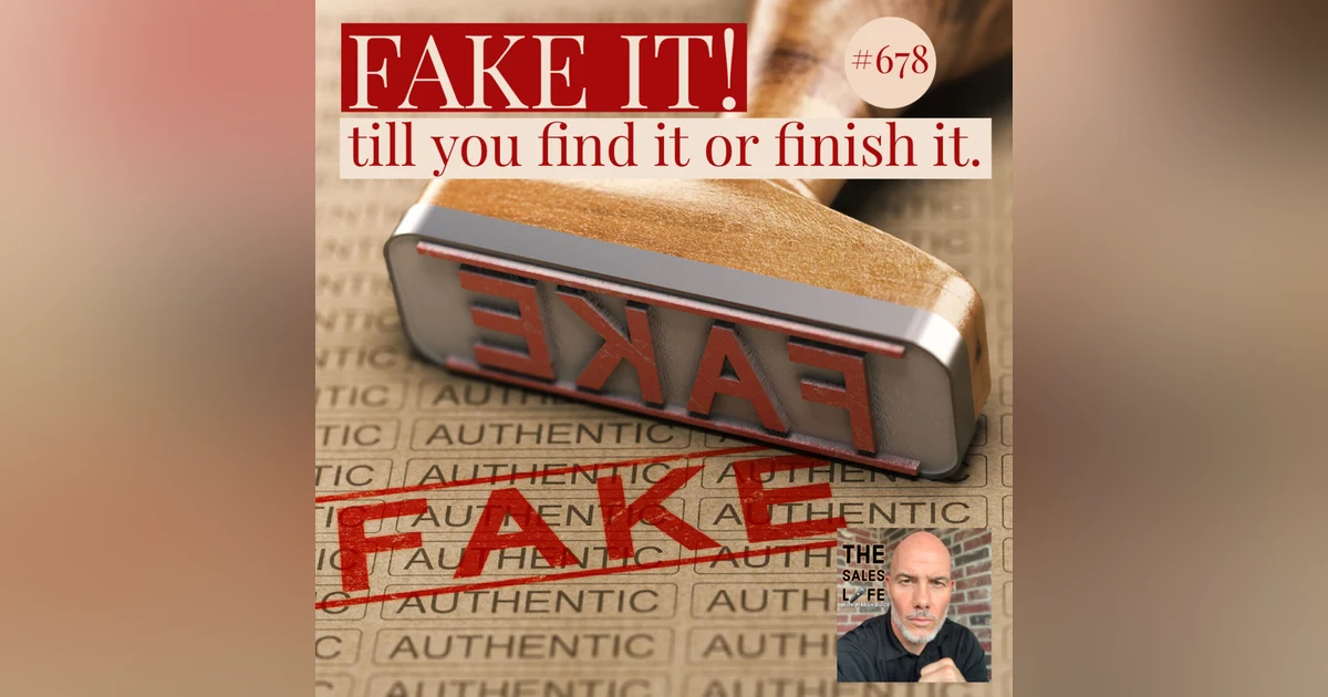 678. FAKE IT! Till You Find It Or Finish It.