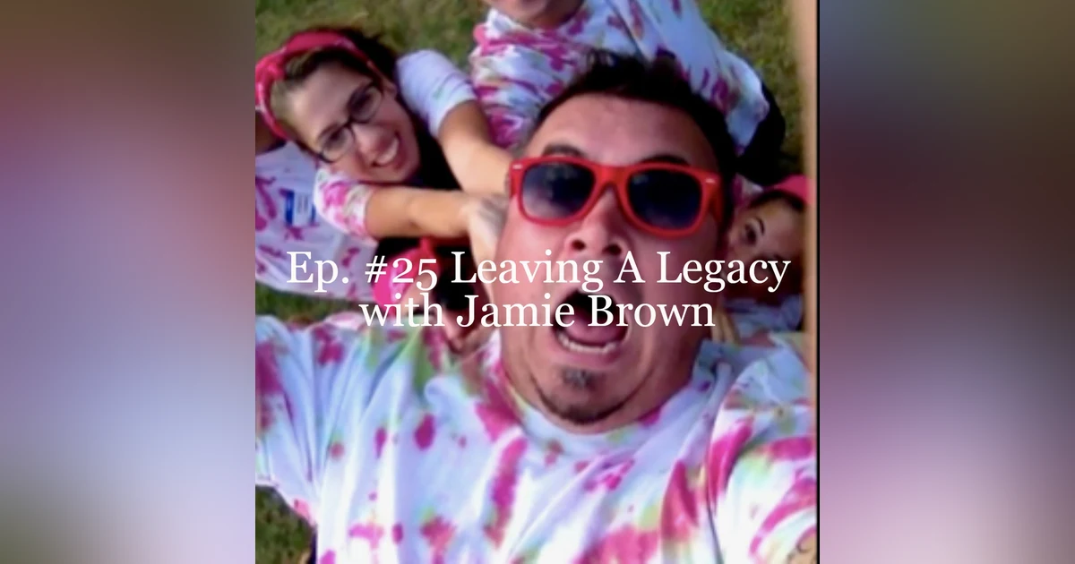 Ep. #25 Leaving A Legacy with Jamie Brown