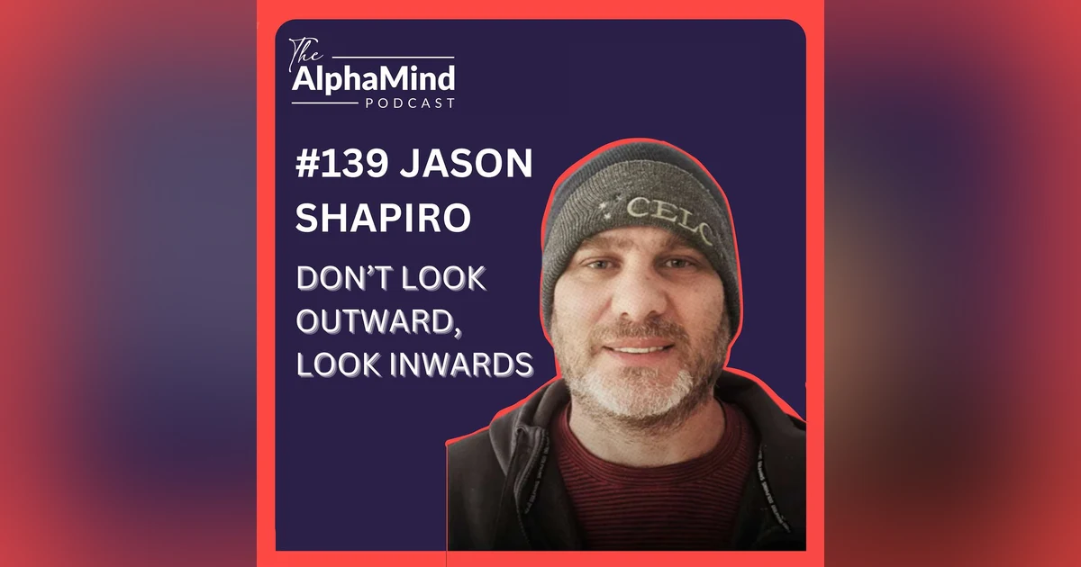 #139 Jason Shapiro: Don't Look Outwards, Look Inwards