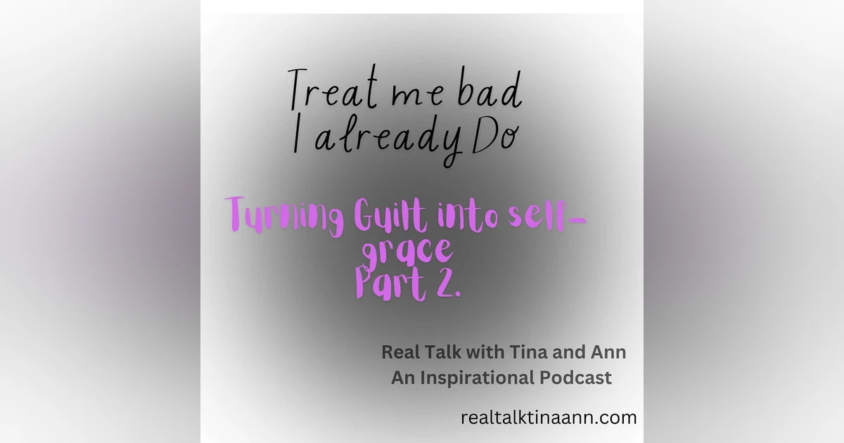 Treat me bad because I already do! Taking Guilt to Self-grace part 2