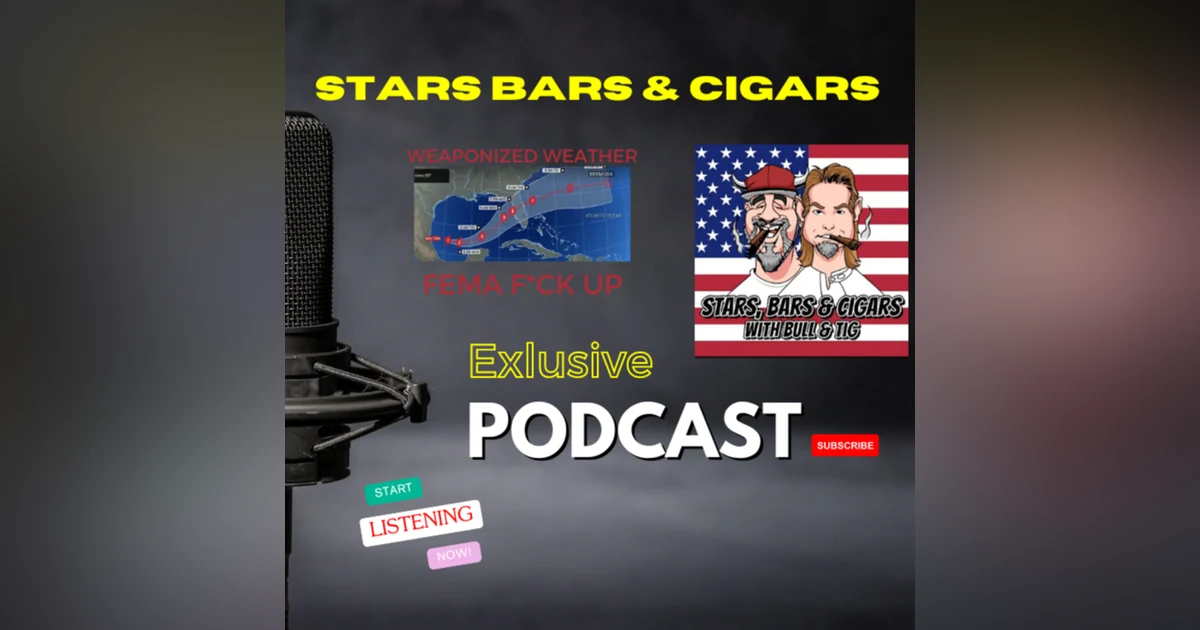STARS BARS & CIGARS, EP 58, WEAPONIZED WEATHER, FEMA PROBLEMS, SO MUCH MORE