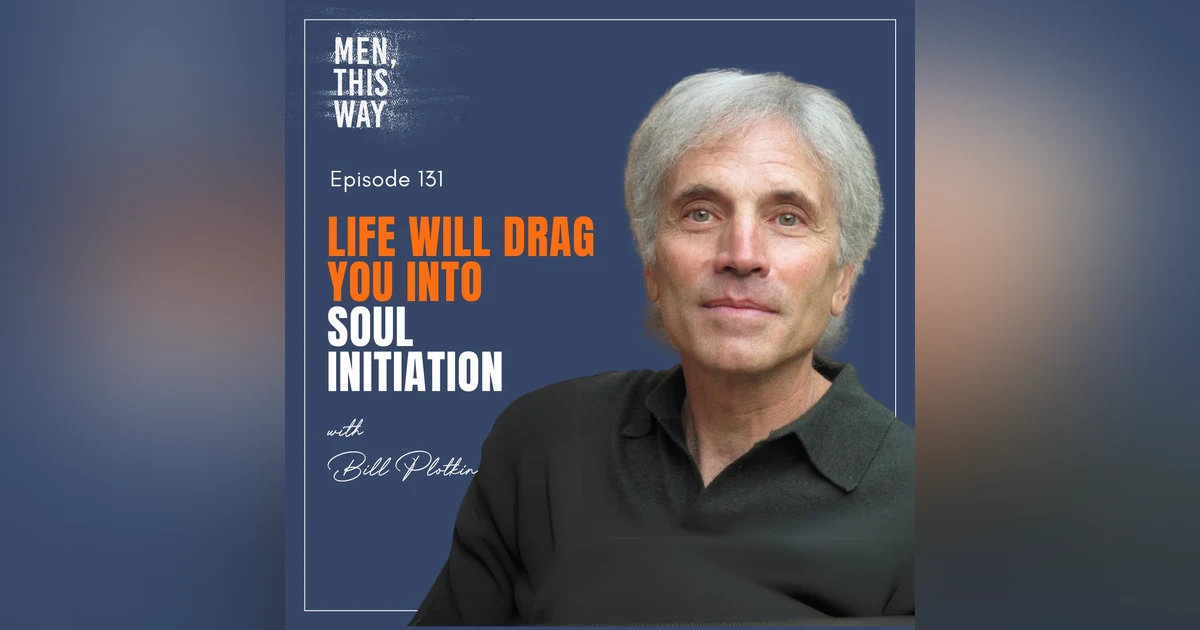 131. Life Will Drag You To Soul Initiation w/ Bill Plotkin