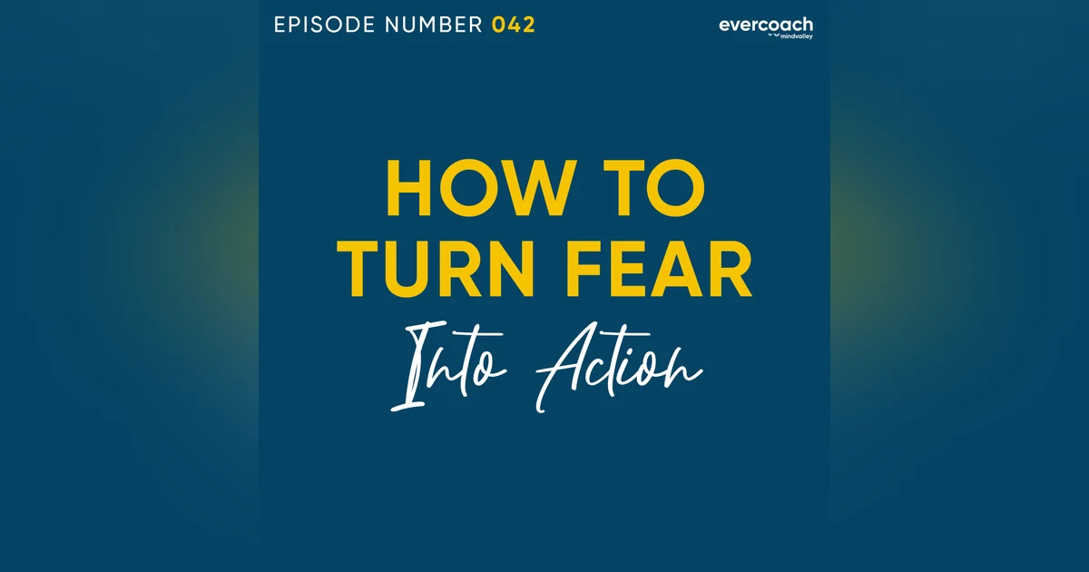 42. How To Overcome Fear & Turn It Into Action