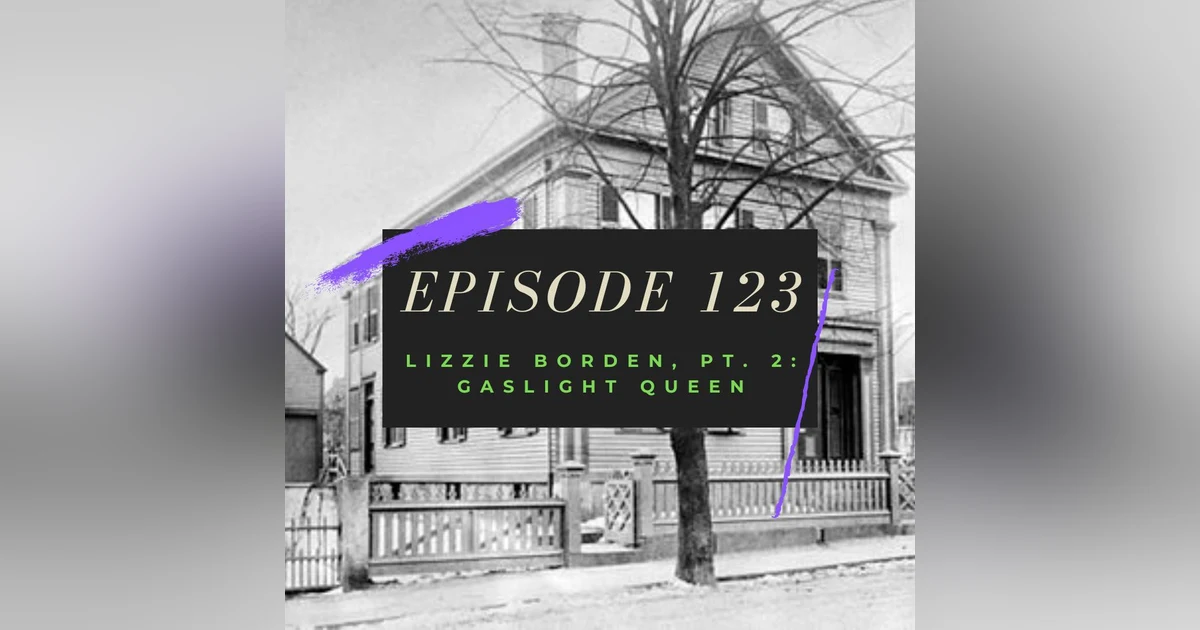 Episode 123: Lizzie Borden, Pt. 2 - Gaslight Queen