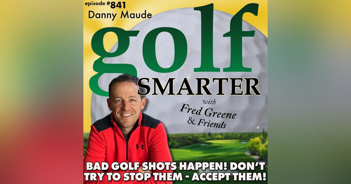 Bad Golf Shots Happen - Don’t Try To Stop Them, Accept Them! featuring Danny Maude |golf SMARTER #841