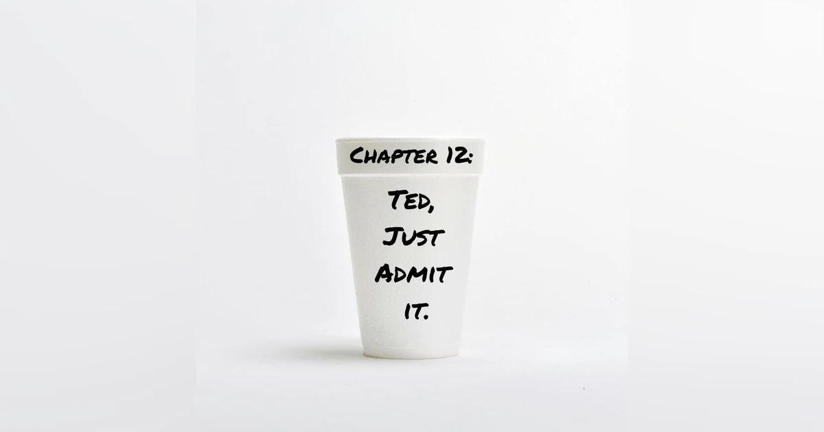 Chapter 12: Ted, Just Admit It.