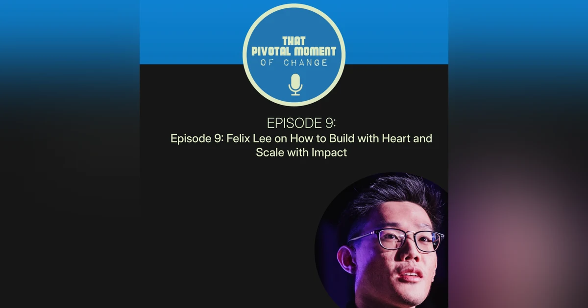 Episode 9: Felix Lee on How to Build with Heart and Scale with Impact