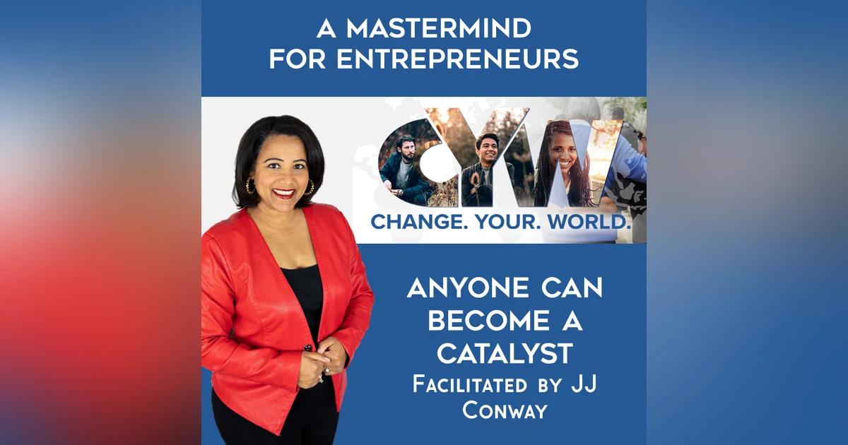 Episode 133: Mindset Monday – Change Your World (Anyone Can Become a Catalyst)