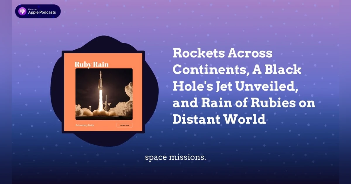 Rockets Across Continents, A Black Hole’s Jet Unveiled, and Rain of Rubies on Distant World