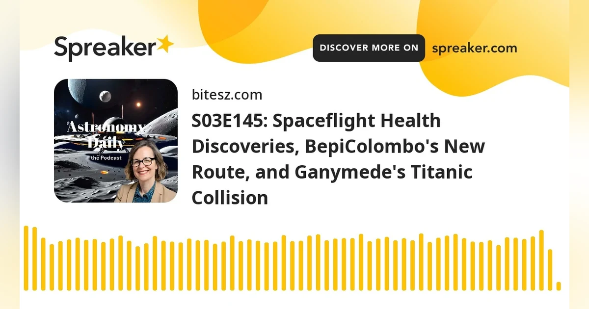 S03E145: Spaceflight Health Discoveries, BepiColombo’s New Route, and Ganymede’s Titanic Collision