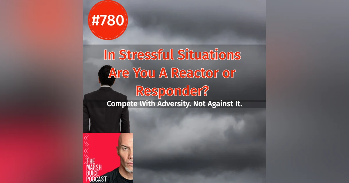 780. In Stressful Situations, Are You a Reactor or a Responder? | The Marsh Buice Podcast